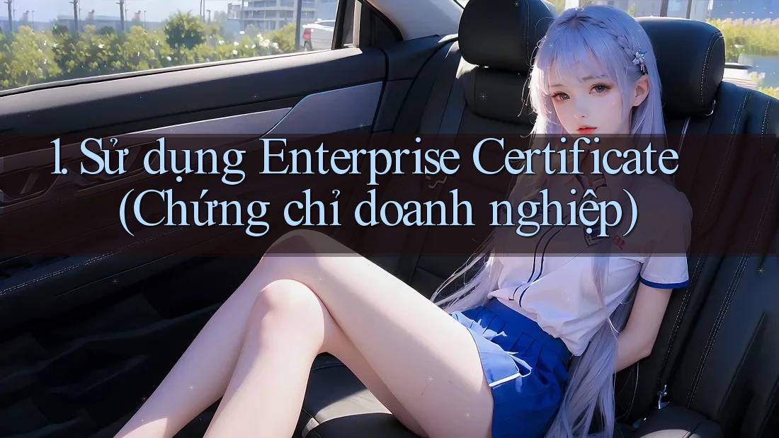 1. Sử dụng Enterprise Certificate (Chứng chỉ doanh nghiệp)