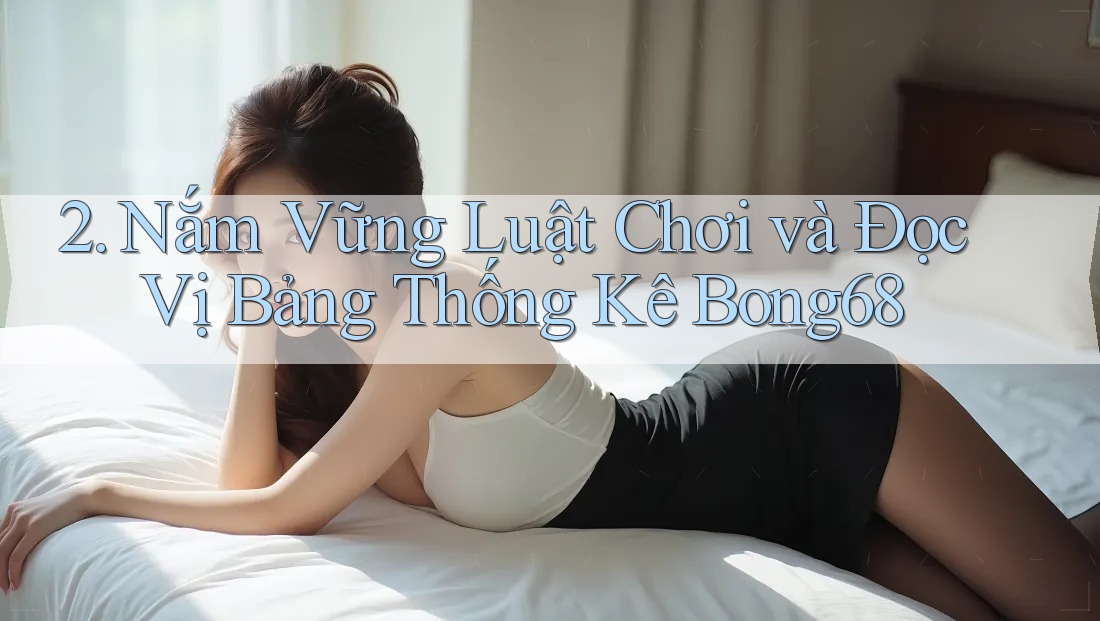 2. Nắm Vững Luật Chơi và Đọc Vị Bảng Thống Kê Bong68