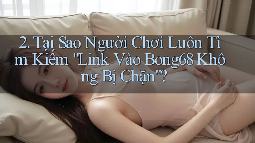 2. Tại Sao Người Chơi Luôn Tìm Kiếm “Link Vào Bong68 Không Bị Chặn”? 2. Tại Sao Người Chơi Luôn Tìm Kiếm “Link Vào Bong68 Không Bị Chặn”?