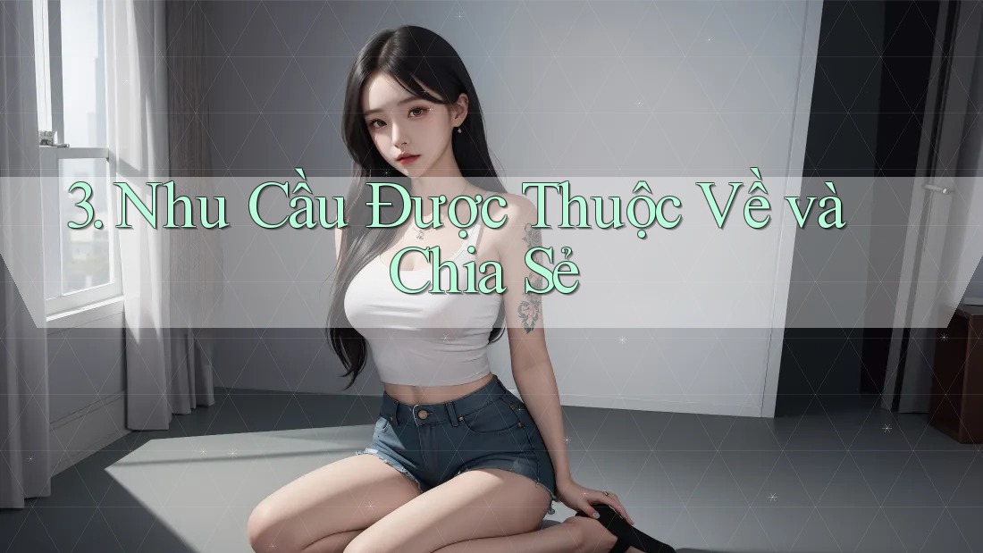 3. Nhu Cầu Được Thuộc Về và Chia Sẻ