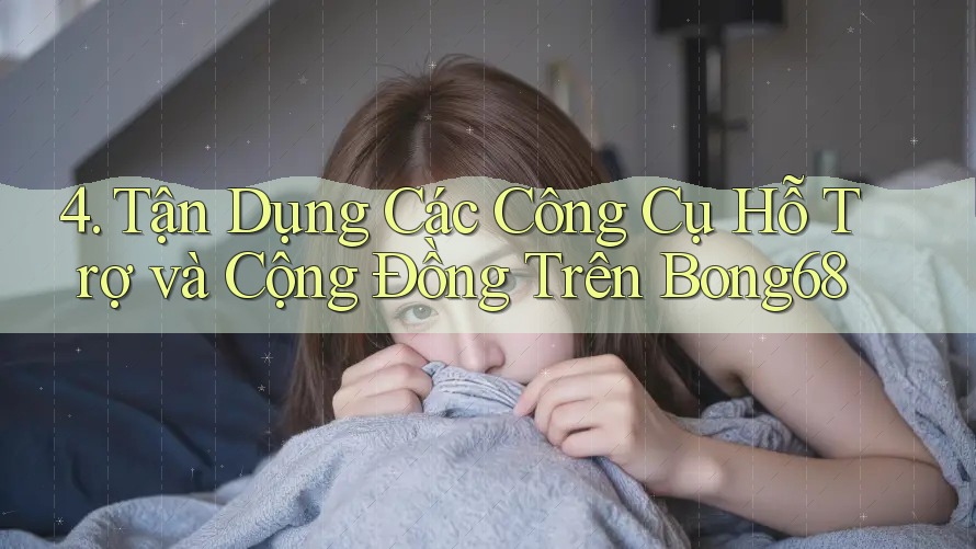 4. Tận Dụng Các Công Cụ Hỗ Trợ và Cộng Đồng Trên Bong68