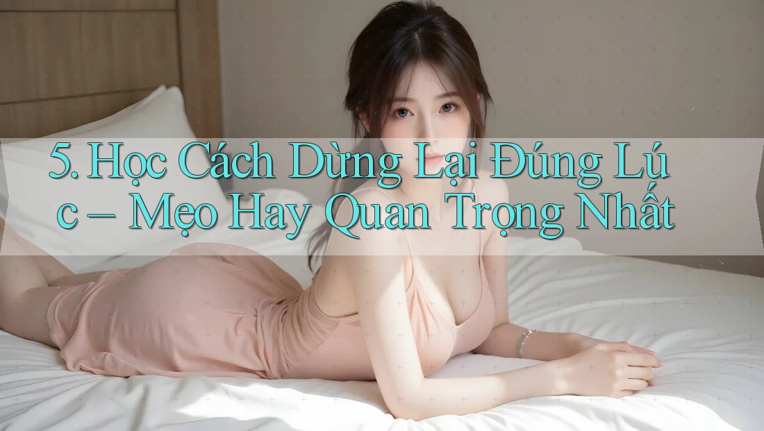 5. Học Cách Dừng Lại Đúng Lúc – Mẹo Hay Quan Trọng Nhất