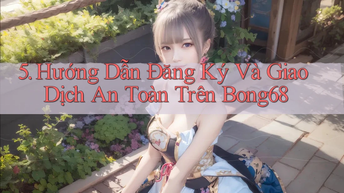 5. Hướng Dẫn Đăng Ký Và Giao Dịch An Toàn Trên Bong68 5. Hướng Dẫn Đăng Ký Và Giao Dịch An Toàn Trên Bong68