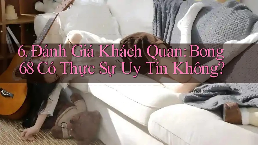 6. Đánh Giá Khách Quan: Bong68 Có Thực Sự Uy Tín Không?
