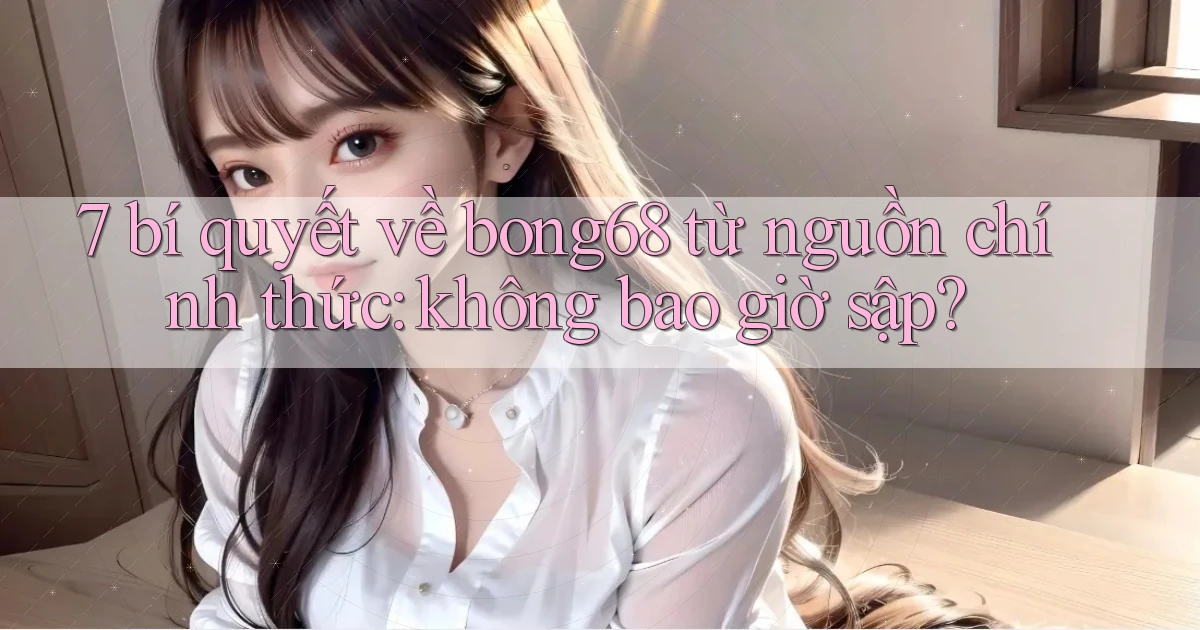 7 bí quyết về bong68 từ nguồn chính thức không bao giờ sập