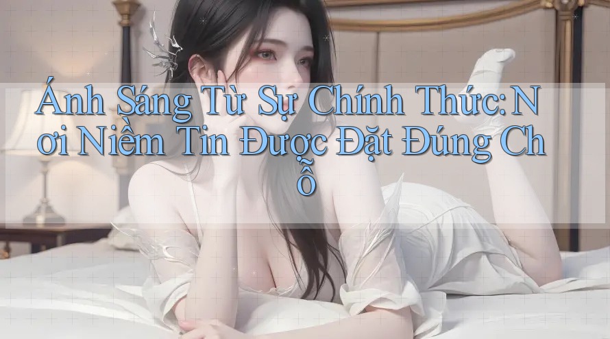 Ánh Sáng Từ Sự Chính Thức: Nơi Niềm Tin Được Đặt Đúng Chỗ