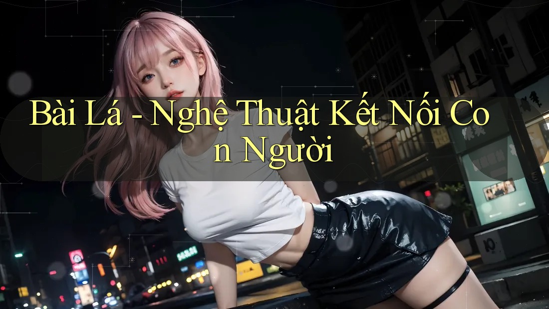Bài Lá - Nghệ Thuật Kết Nối Con Người