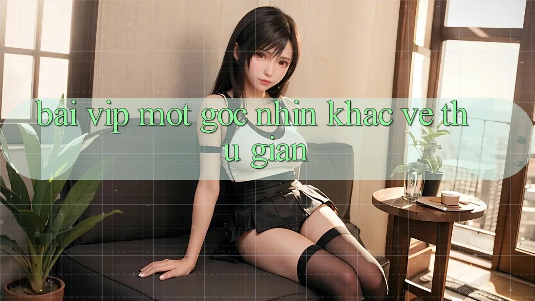 “Bài Vip” – Một Góc Nhìn Khác Về Thư Giãn