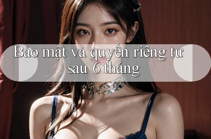Bảo mật và quyền riêng tư sau 6 tháng