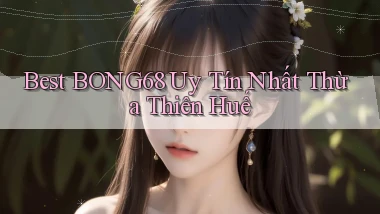 best bong68 uy tín nhất Thừa Thiên Huế