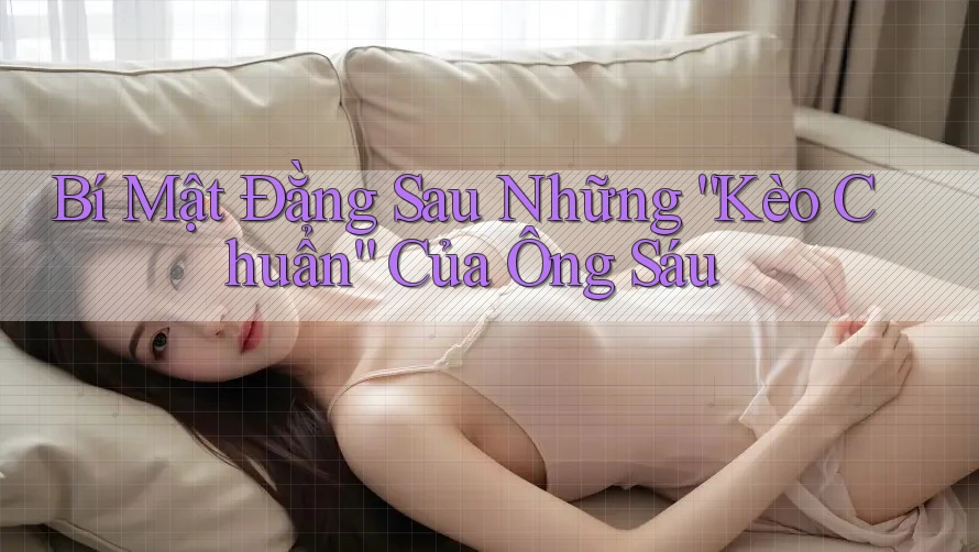 Bí Mật Đằng Sau Những “Kèo Chuẩn” Của Ông Sáu Bí Mật Đằng Sau Những “Kèo Chuẩn” Của Ông Sáu