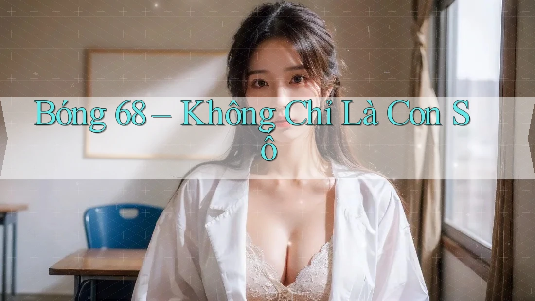 Bóng 68 – Không Chỉ Là Con Số