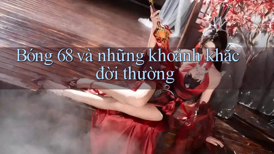 Bóng 68 và những khoảnh khắc đời thường