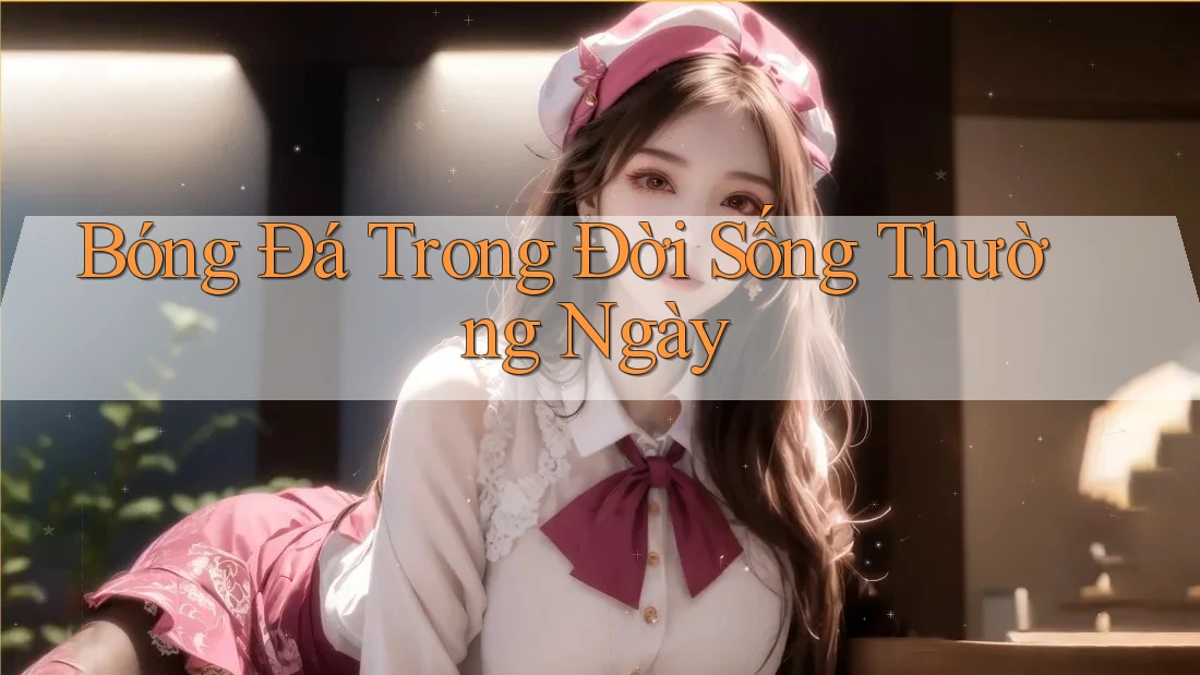 Bóng Đá Trong Đời Sống Thường Ngày
