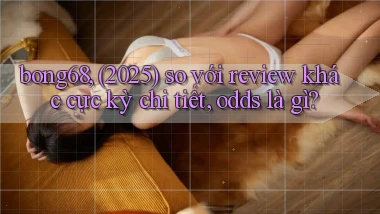 bong68, (2025) so với review khác cực kỳ chi tiết, odds là gì