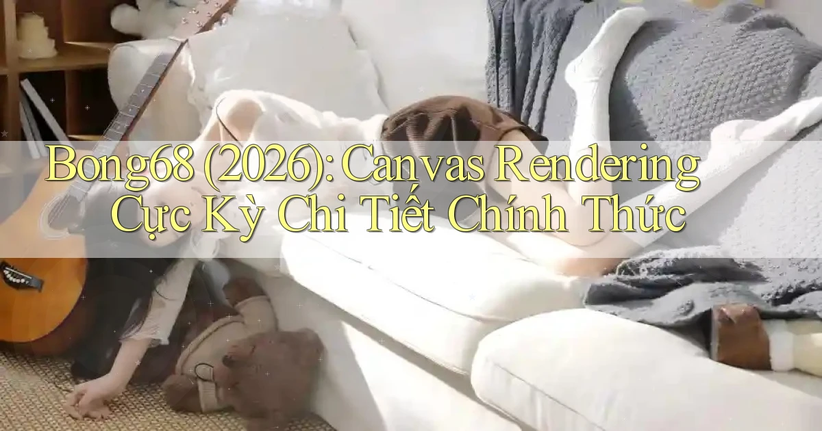 Bong68 (2026) Canvas rendering cực kỳ chi tiết chính thức
