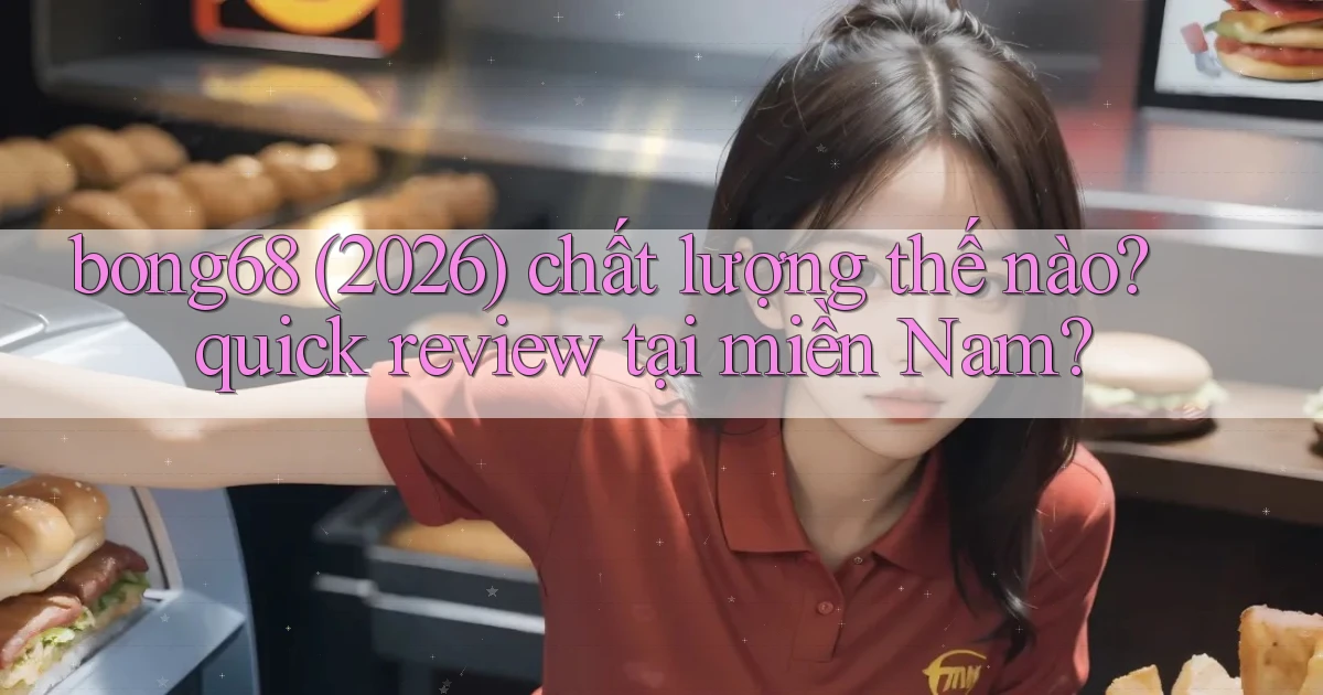 bong68 (2026) chất lượng thế nào quick review tại miền Nam