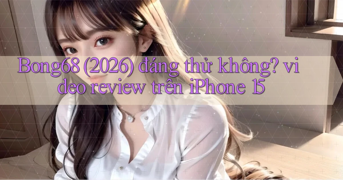 Bong68 (2026) đáng thử không video review trên iPhone 15