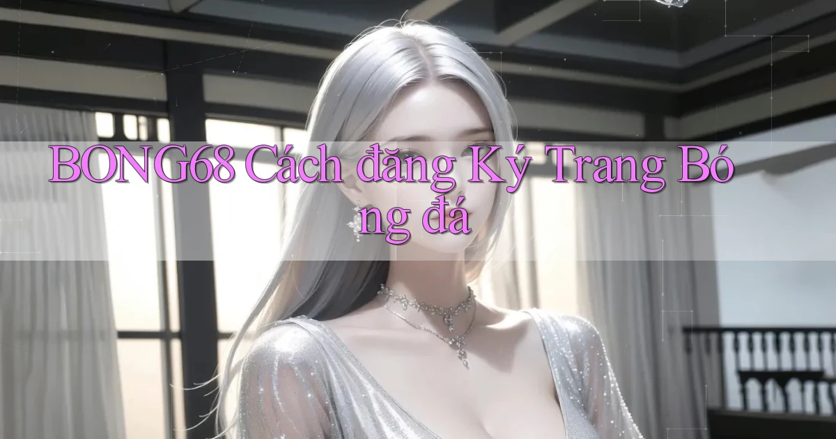 bong68 cách đăng ký trang bóng đá