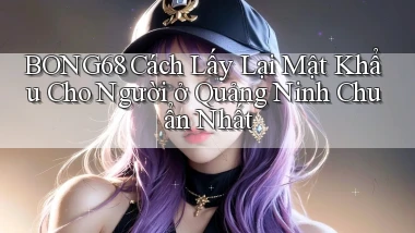 bong68 cách lấy lại mật khẩu cho người ở Quảng Ninh chuẩn nhất