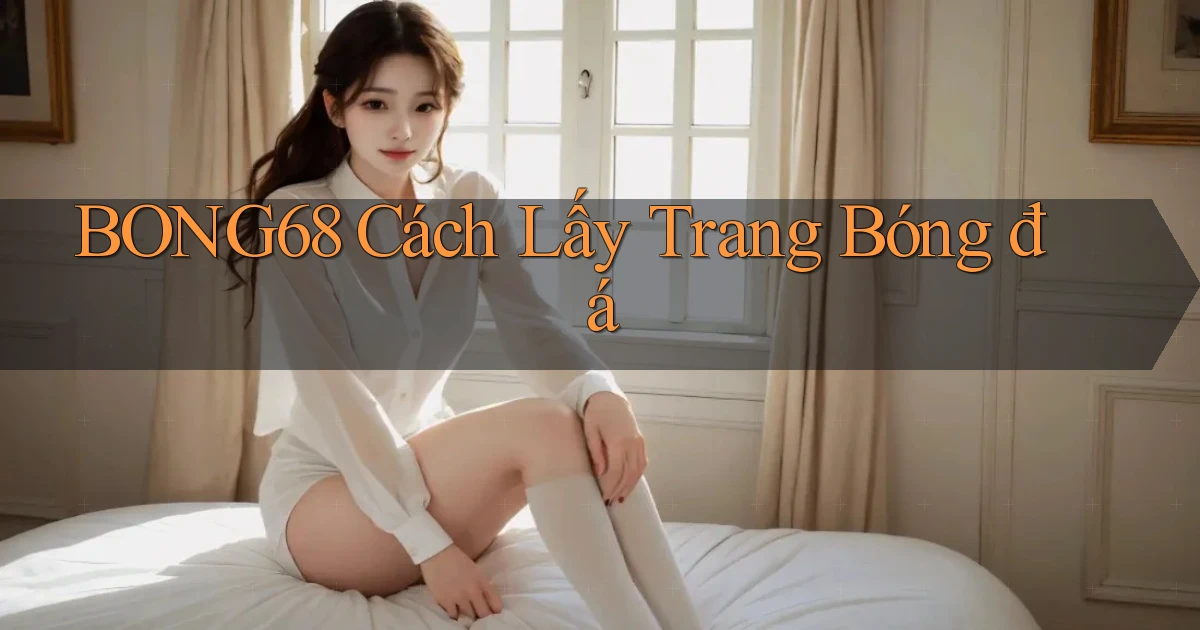 bong68 cách lấy trang bóng đá