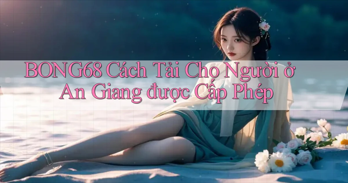 bong68 cách tải cho người ở An Giang được cấp phép