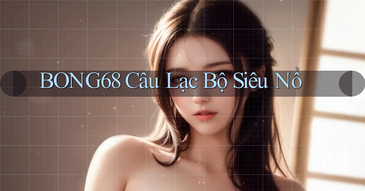 bong68 Câu lạc bộ siêu nổ