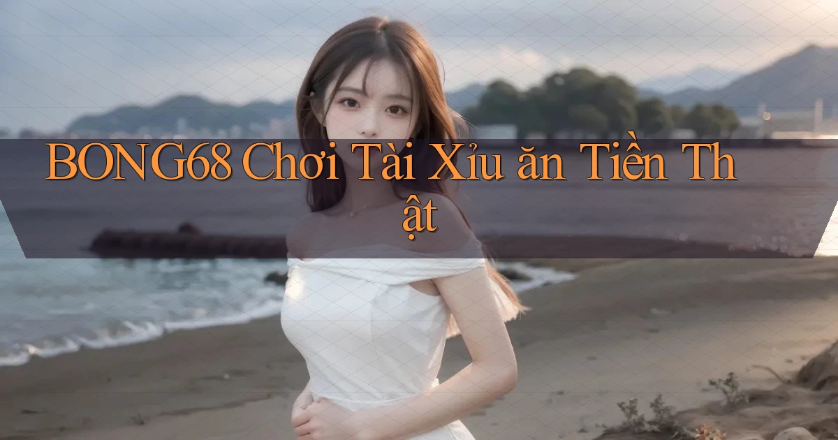 bong68 chơi tài xỉu ăn tiền thật