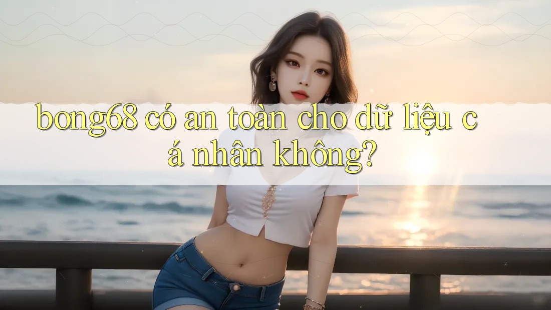 bong68 có an toàn cho dữ liệu cá nhân không? bong68 có an toàn cho dữ liệu cá nhân không?
