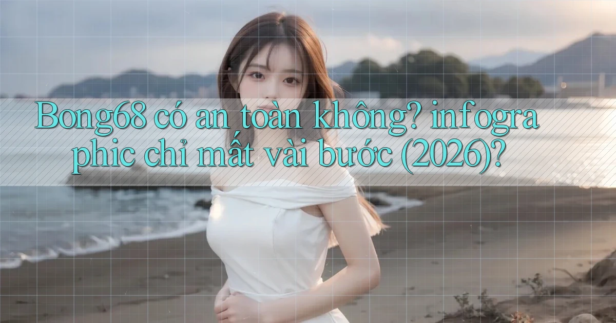 Bong68 có an toàn không infographic chỉ mất vài bước (2026)