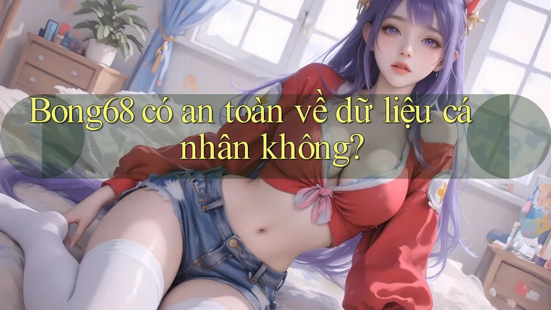 bong68 có an toàn về dữ liệu cá nhân không?