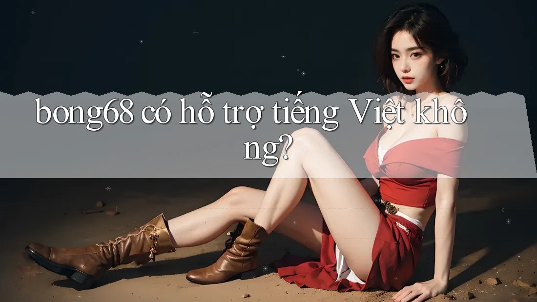bong68 có hỗ trợ tiếng Việt không? bong68 có hỗ trợ tiếng Việt không?