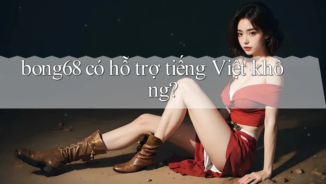 Bong68 có hỗ trợ tiếng Việt không?