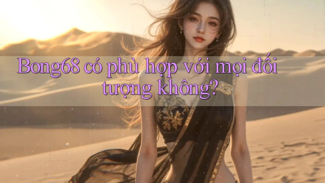 Bong68 có phù hợp với mọi đối tượng không?