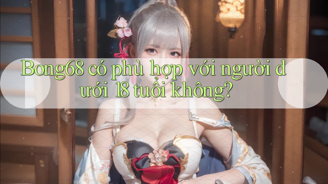Bong68 có phù hợp với người dưới 18 tuổi không?