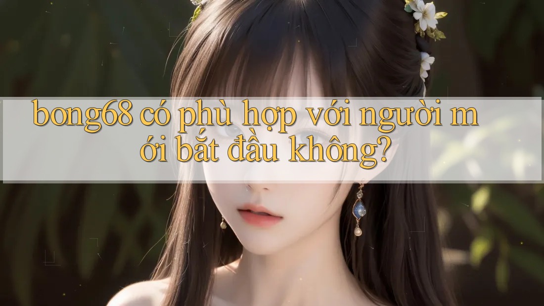 Bong68 có phù hợp với người mới bắt đầu không?