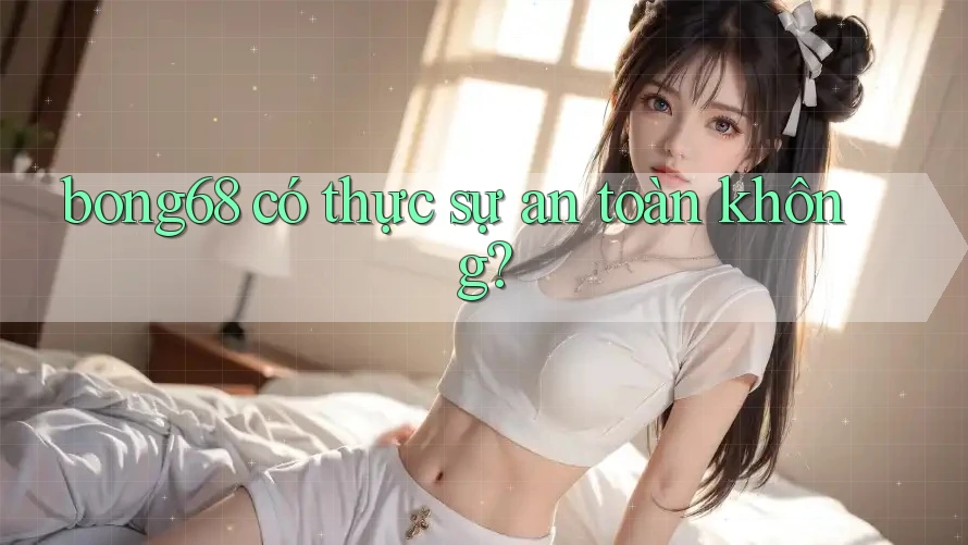 bong68 có thực sự an toàn không?