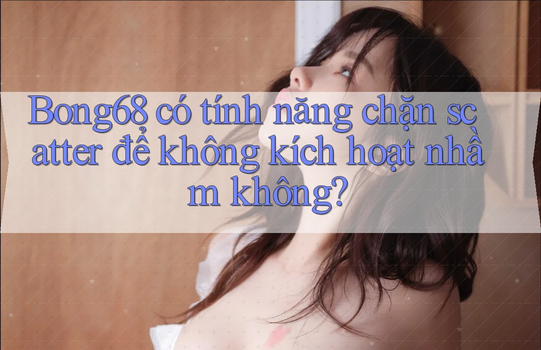Bong68 có tính năng chặn scatter để không kích hoạt nhầm không?