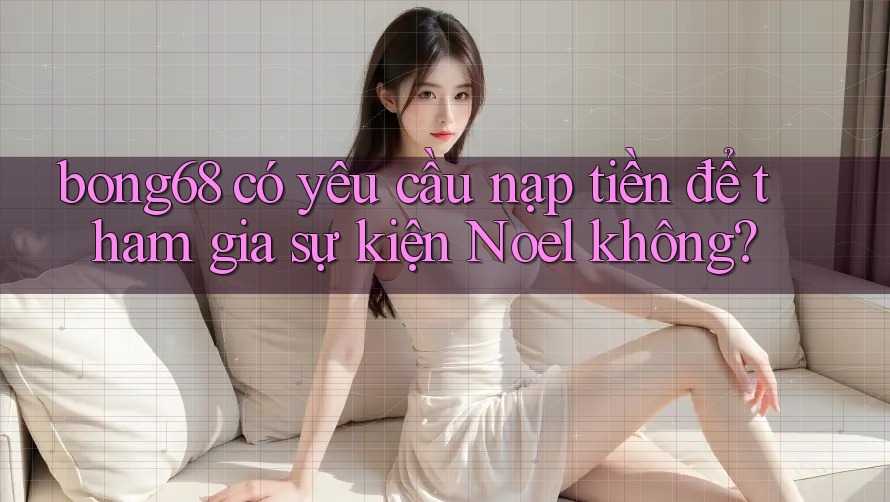 bong68 có yêu cầu nạp tiền để tham gia sự kiện Noel không?