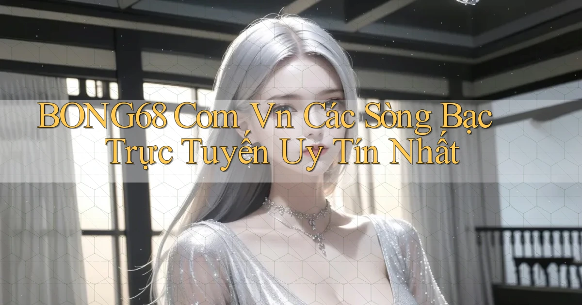 bong68 com vn Các sòng bạc trực tuyến uy tín nhất