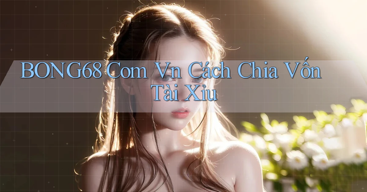 bong68 com vn cách chia vốn tài xỉu