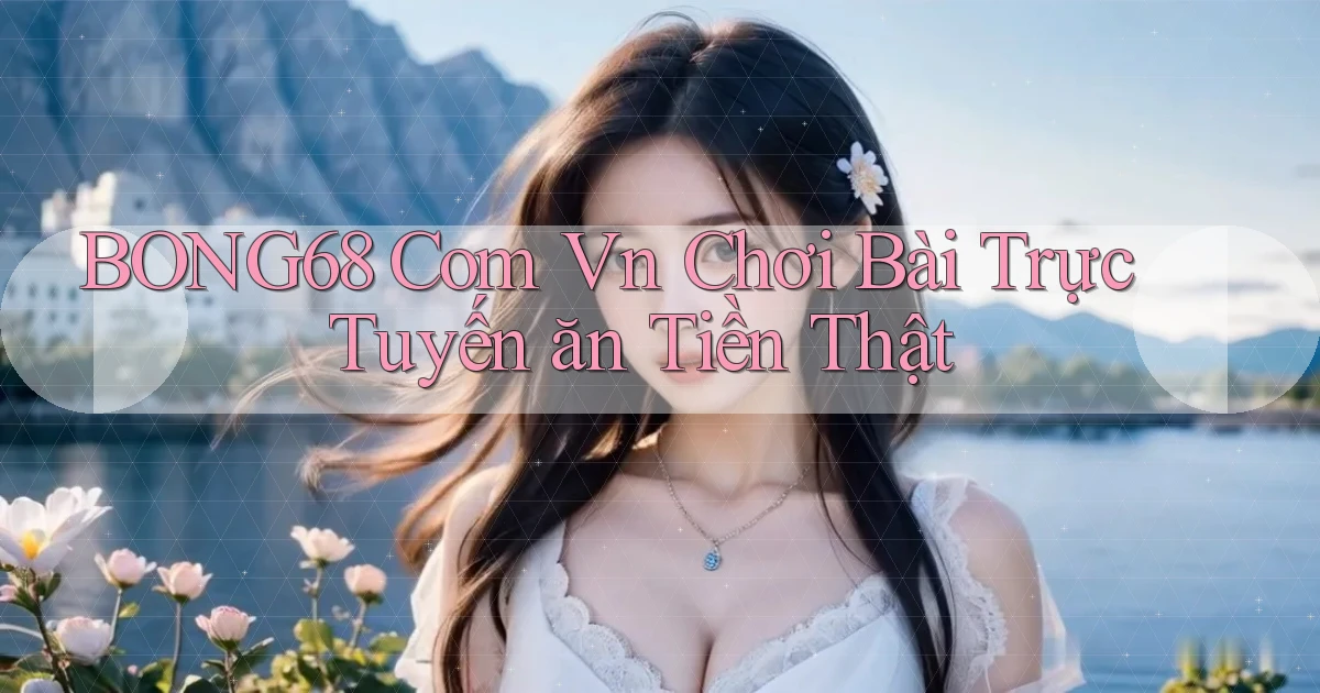 bong68 com vn chơi bài trực tuyến ăn tiền thật