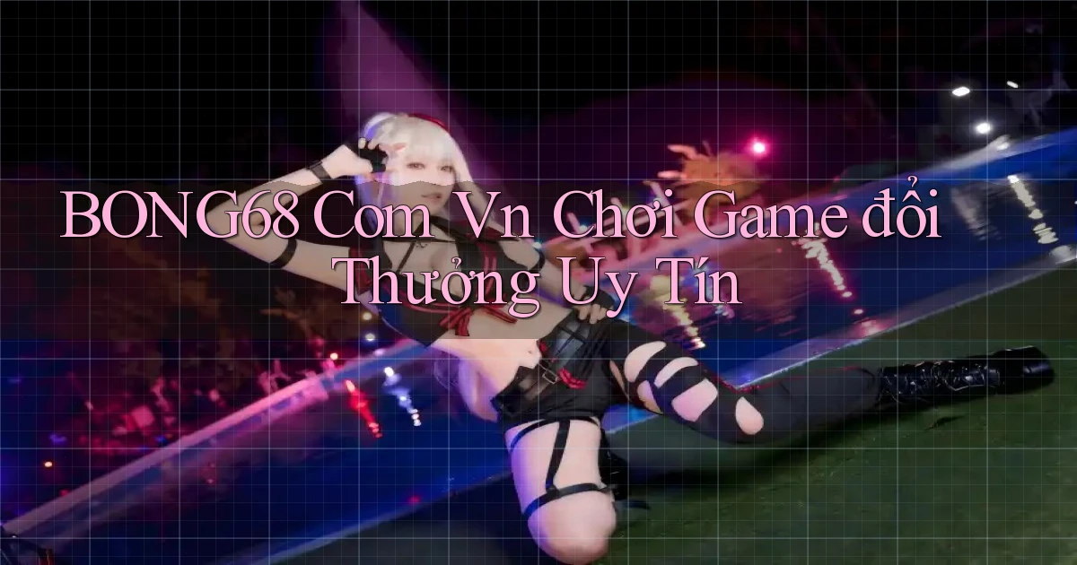 bong68 com vn chơi game đổi thưởng uy tín
