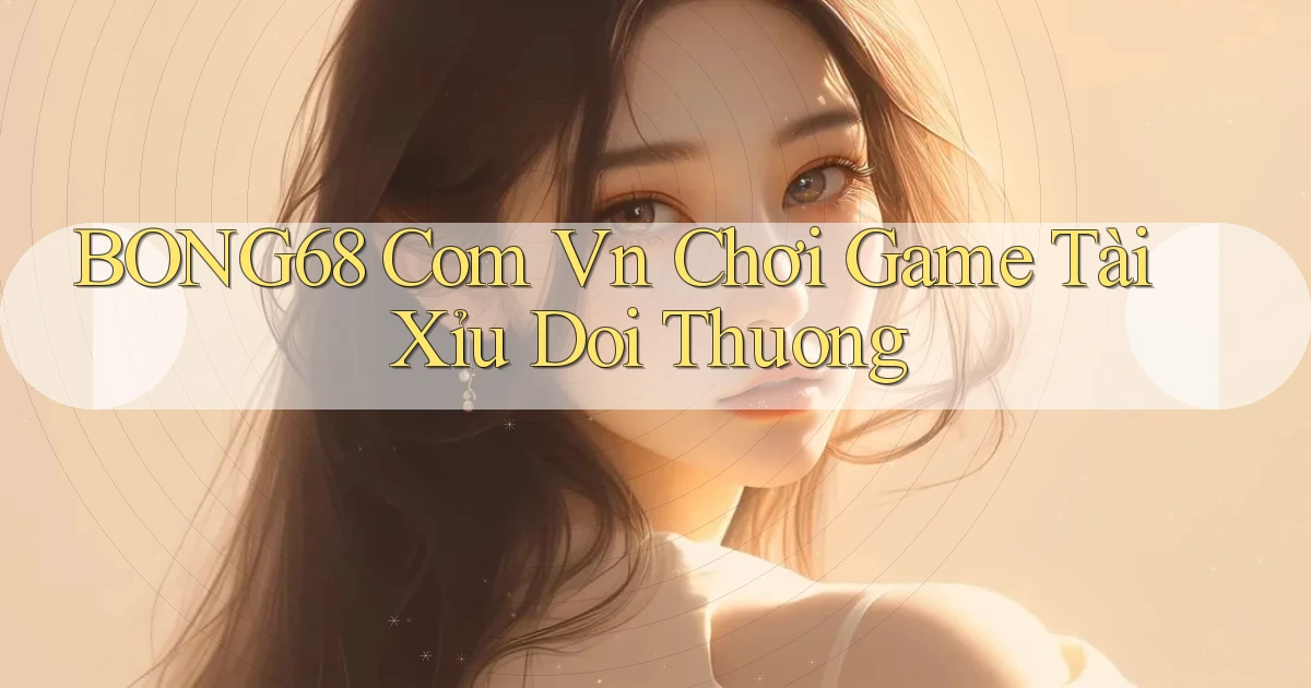 bong68 com vn chơi game tài xỉu doi thuong