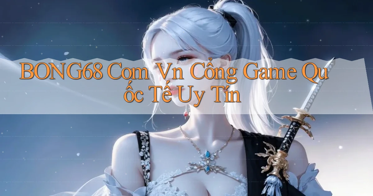 bong68 com vn cổng game quốc tế uy tín