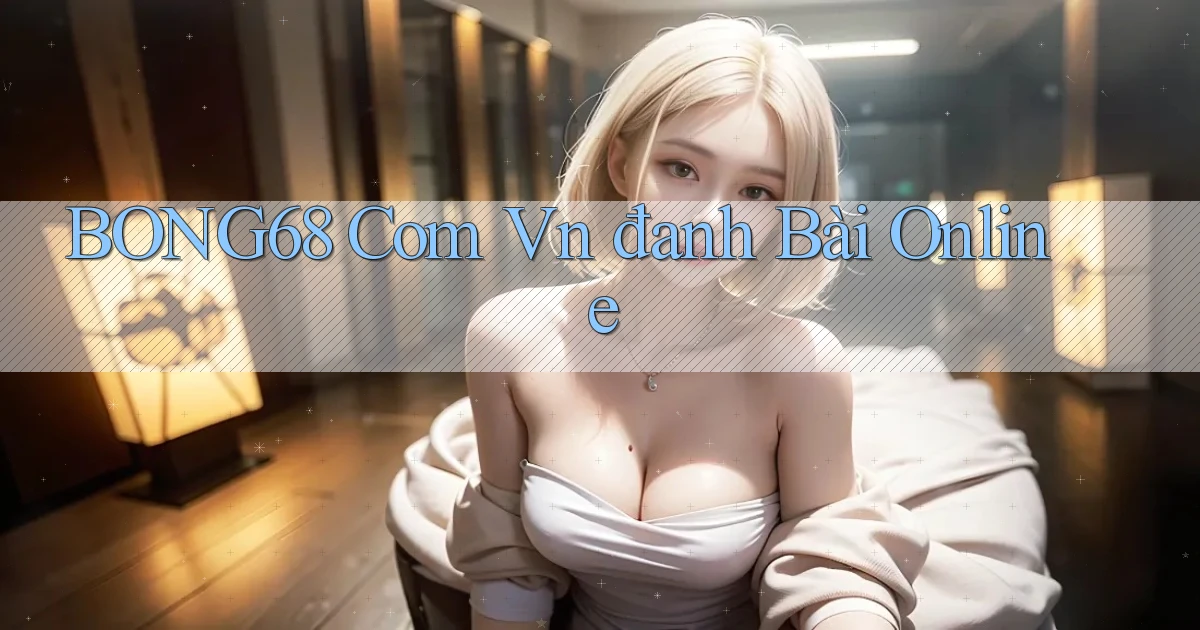 bong68 com vn đanh bài online