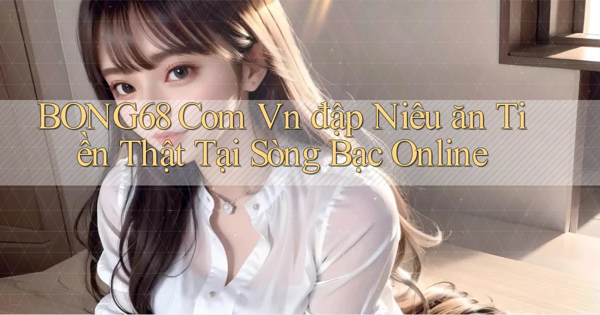 bong68 com vn đập niêu ăn tiền thật tại sòng bạc online