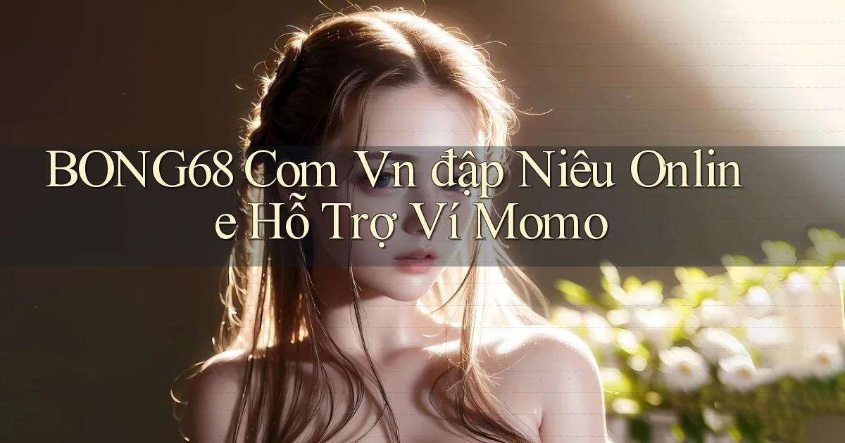 bong68 com vn đập niêu online hỗ trợ ví momo