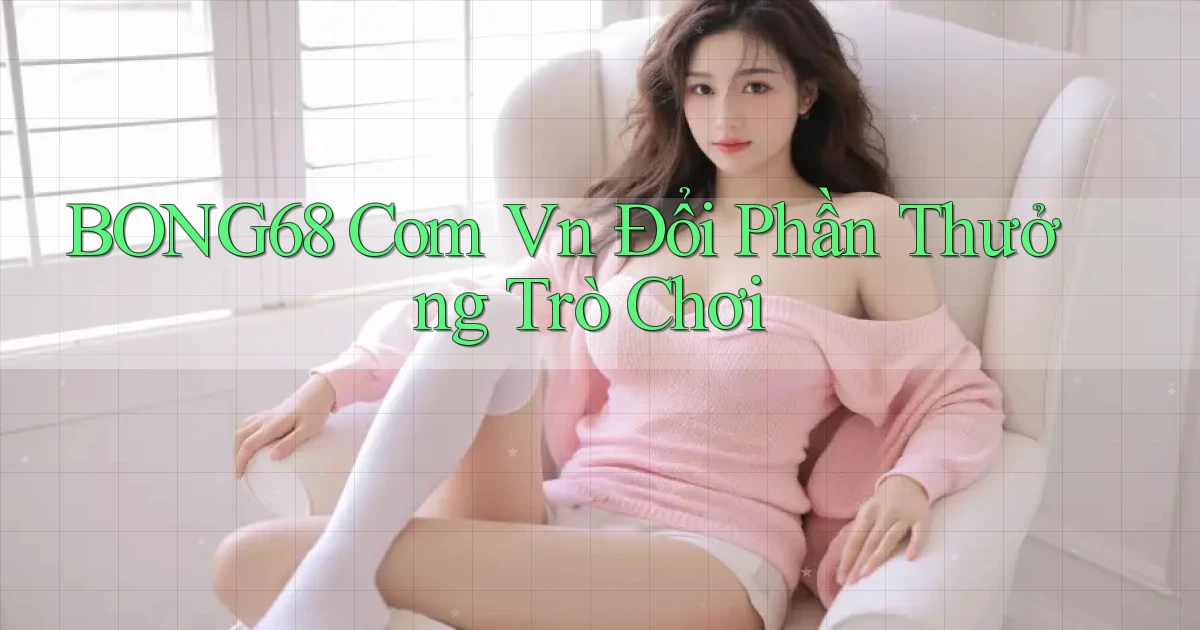 bong68 com vn Đổi phần thưởng trò chơi