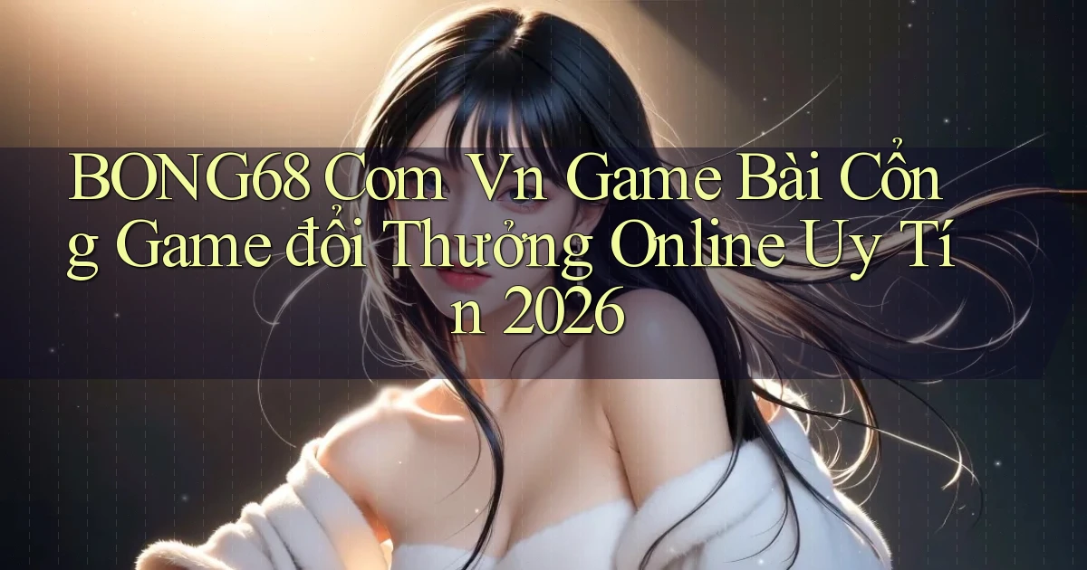 bong68 com vn game bài cổng game đổi thưởng online uy tín 2026
